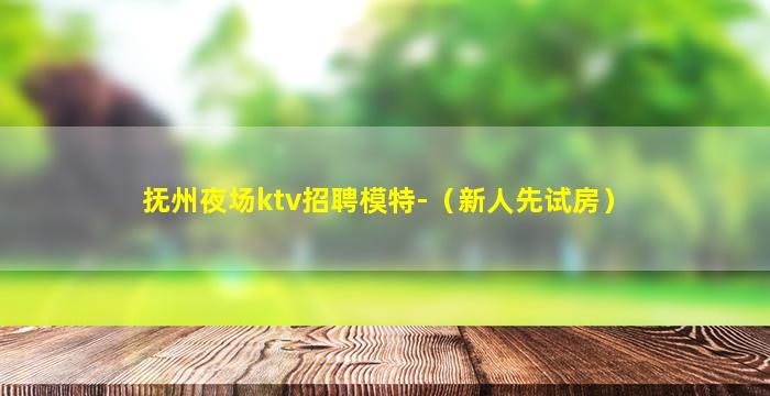 抚州夜场ktv招聘模特-（新人先试房）